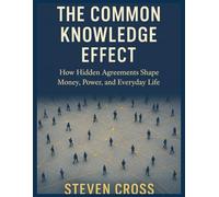 THE COMMON KNOWLEDGE EFFECT: How Hidden Agreements Shape Money, Power, and Everyday Life