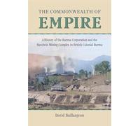The Commonwealth of Empire: A History of the Burma Corporation and the Bawdwin Mining Complex in British Colonial Burma