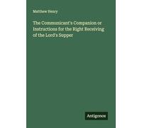 The Communicant's Companion or Instructions for the Right Receiving of the Lord's Supper