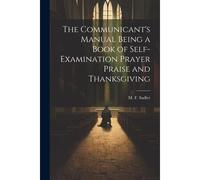 The Communicant's Manual Being A Book Of Self-Examination Prayer Praise And Thanksgiving