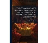 The Communicant's Spiritual Companion; Or, An Evangelical Preparation For The Lord's Supper