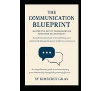 The Communication Blueprint: Master the Art of Connection in Modern Relationships: A Comprehensive Guide to Transforming Your Relationship Through the Power of Effective Communication