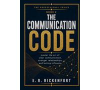 The Communication Code: Master the Skills That Get You Heard, Respected, and Promoted in Any Workplace