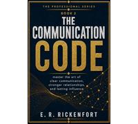 The Communication Code: Master the Skills That Get You Heard, Respected, and Promoted in Any Workplace