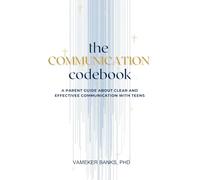 THE COMMUNICATION CODEBOOK: A Parent Guide About Clear and Effective Communication With Teens