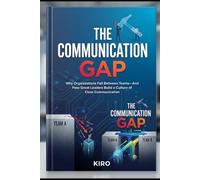 THE COMMUNICATION GAP: Why Organizations Fail Between Teams-And How Great Leaders Build a Culture of Clear Communication