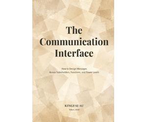The Communication Interface: How to Design Messages Across Stakeholders, Functions, and Power Levels