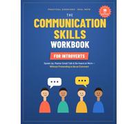 The Communication Skills Workbook for Introverts: Practical Exercises to Speak Up with Confidence, Master Small Talk, and Be Heard at Work - ... People Who Hate Pretending to Be Extroverts