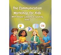 The Communication Workshop for Kids (With Debate, Listening & Speaking Skills): Fun Activities, Stories & Debate Challenges to Build Speaking, Listening and Critical Thinking Skills
