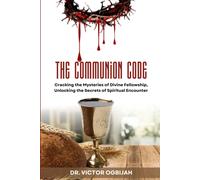 The Communion Code: Cracking The Mysteries Of Divine Fellowship, Unlocking The Secrets Of Spiritual Encounter.