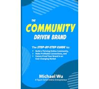 The Community-Driven Brand: The Step-by-Step Guide to Build a Thriving Online Community, Make Profitable Connections, and Future-Proof Your Brand in an Ever-Changing Market