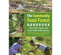 The Community Food Forest Handbook: How to Plan, Organize, and Nurture Edible Gathering Places