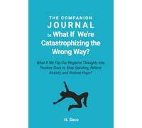 The Companion Journal to What If We're Catastrophizing the Wrong Way? What if We Flip Our Negative Thoughts into Positive Ones to Stop Spiraling, Relieve Anxiety, and Restore Hope?