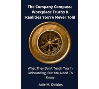 The Company Compass: Workplace Truths & Realities You're Never Told: What They Don't Teach You in Onboarding, But You Need to Know