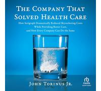 The Company That Solved Healthcare: How Serigraph Dramatically Reduced Skyrocketing Costs While Providing Better Care and How Every Company Can Do the Same