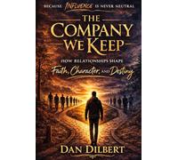 The Company We Keep: How Relationships Shape Faith, Character, and Destiny