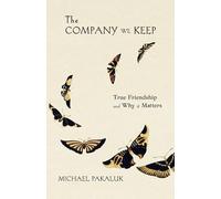 The Company We Keep: True Friendship and Why It Matters