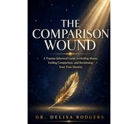 The Comparison Wound: A Trauma-Informed Guide to Healing Shame, Ending Comparison, and Reclaiming Your True Identity