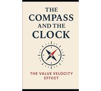 The Compass and the Clock: The Value Velocity Effect: How Executives can make fast, confident, authentic high-stake decisions