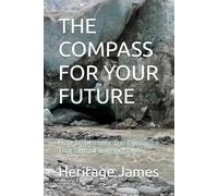 THE COMPASS FOR YOUR FUTURE: How To Discover The Dynamics That Unfold Your Destny
