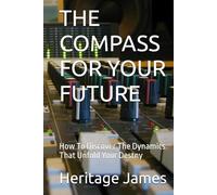 THE COMPASS FOR YOUR FUTURE: How To Discover The Dynamics That Unfold Your Destny