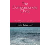 The Compassionate Christ: A Pastoral Reflection on the Love, Mercy, and Healing Ministry of Jesus Christ