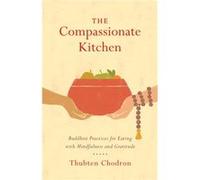 The Compassionate Kitchen: Buddhist Practices for Eating with Mindfulness and Gratitude