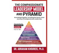 THE COMPASSIONATE LEADERSHIP MODEL AND PYRAMID: Ascending Empathy: Unveiling the Seven-level Path And Journey of Compassionate Leadership