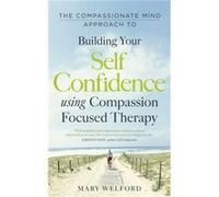 The Compassionate Mind Approach to Building SelfConfidence by Dr Mary Welford Mary Welford, Prof Paul Gilbert (Auteur)