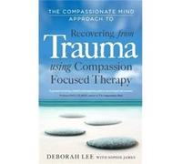 The Compassionate Mind Approach To Recovering From Trauma: Series Editor, Paul Gilbert (Paperback) Deborah Lee, Sophie James, Prof Paul Gilbert (Auteur)