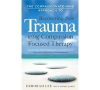 The Compassionate Mind Approach to Recovering from Trauma: Using Compassion Focused Therapy