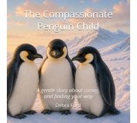 The Compassionate Penguin Child: A gentle story about caring, and finding your way
