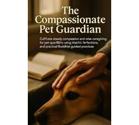 The Compassionate Pet Guardian: Cultivate steady compassion and wise caregiving for pet guardians using the Six Perfections and practical Buddhist-guided practices