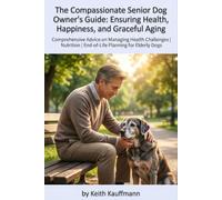 The Compassionate Senior Dog Owner's Guide: Ensuring Health, Happiness, and Graceful Aging: Comprehensive Advice on Managing Health Challenges | Nutrition | End-of-Life Planning for Elderly Dogs