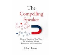 The Compelling Speaker: How to Transform Your Voice for Maximum Impact, Persuasion, and Connection