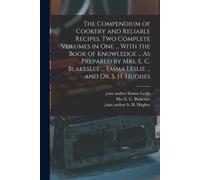 The Compendium Of Cookery And Reliable Recipes. Two Complete Volumes In One ... With The Book Of Knowledge ... As Prepared By Mrs. E. C. Blakeslee ...