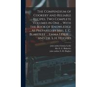 The Compendium Of Cookery And Reliable Recipes. Two Complete Volumes In One ... With The Book Of Knowledge ... As Prepared By Mrs. E. C. Blakeslee ... Emma Leslie ... And Dr. S. H. Hughes