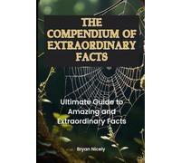 The Compendium of Extraordinary Facts: Ultimate Guide to Amazing and Extraordinary Facts