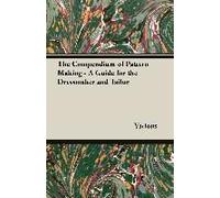 The Compendium Of Pattern Making - A Guide For The Dressmaker And Tailor