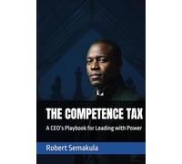 THE COMPETENCE TAX: A CEO’s Playbook for Leading with Power