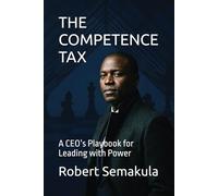 THE COMPETENCE TAX: A CEO’s Playbook for Leading with Power