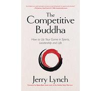 Dr. Jerry Lynch – The Competitive Buddha : How to Up Your Game in Sports, Leadership and Life