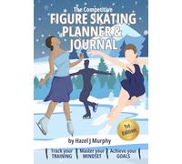The Competitive Figure Skating Planner and Journal: Track Your Training, Master Your Mindset, Achieve Your Goals