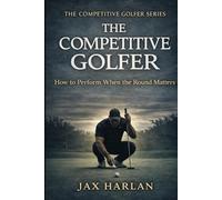 The Competitive Golfer: How to Perform When the Round Matters