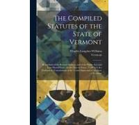 The Compiled Statutes Of The State Of Vermont: Being Such Of The Revised Statutes, And Of The Public Acts And Laws Passed Since, As Are Now In Force:
