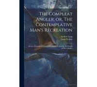 The Compleat Angler; Or, The Contemplative Man's Recreation