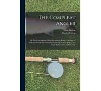 The Compleat Angler; Or, The Contemplative Man's Recreation; Being A Discourse Of Fish And Fishing Not Unworthy The Perusal Of Most Anglers [By] Izaak