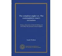 The compleat angler or, The contemplative man's recreation: being a discourse of fish & fishing not unworthy the perusal of most anglers