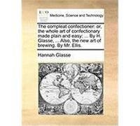 The Compleat Confectioner: Or, the Whole Art of Confectionary Made Plain and Easy: ... by H. Glasse, ... Also, the New Art of Brewing. by Mr. Ell Glasse, Hannah (Auteur)