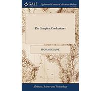The Compleat Confectioner: Or, The Whole Art Of Confectionary Made Plain And Easy By H. Glasse, Author Of The Art Of Cookery